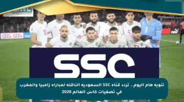 تنويه هام اليوم.. تردد قناة SSC السعودية الناقلة لمباراة زامبيا والمغرب في تصفيات كأس العالم 2026